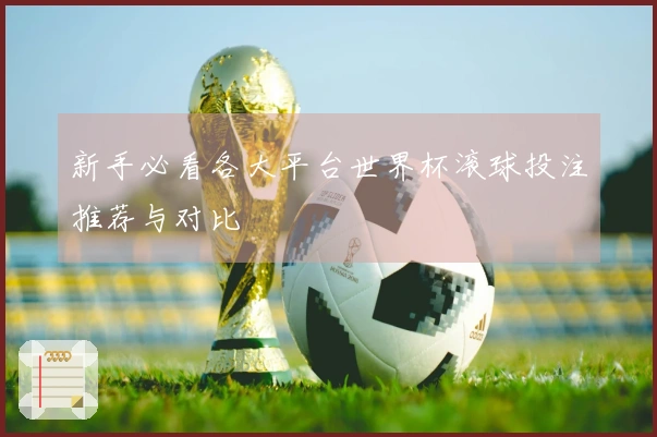 新手必看各大平台世界杯滚球投注推荐与对比