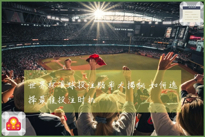 世界杯滚球投注赔率大揭秘 如何选择最佳投注时机