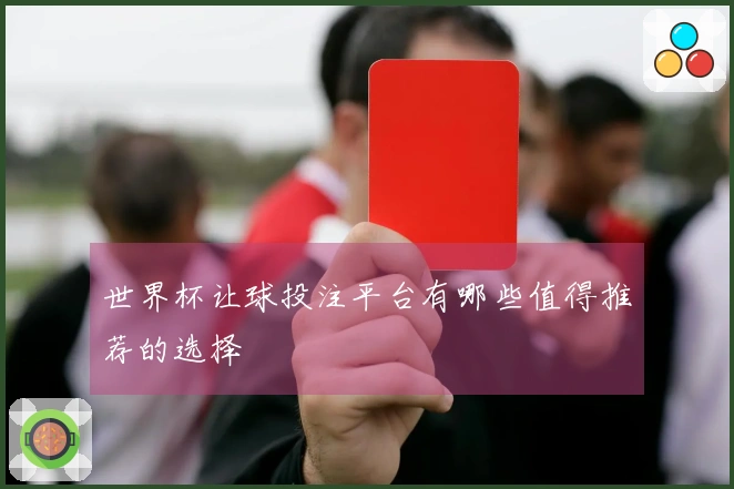 世界杯让球投注平台有哪些值得推荐的选择
