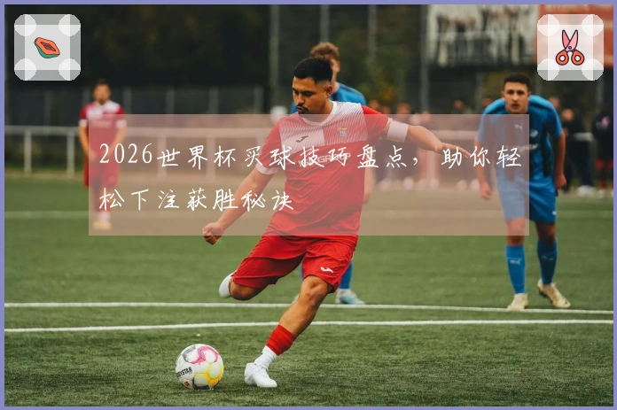 2026世界杯买球技巧盘点，助你轻松下注获胜秘诀