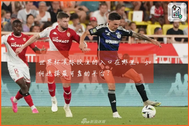 世界杯滚球投注的入口在哪里，如何选择最可靠的平台？