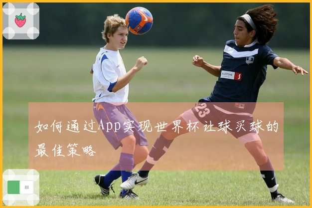 如何通过App实现世界杯让球买球的最佳策略