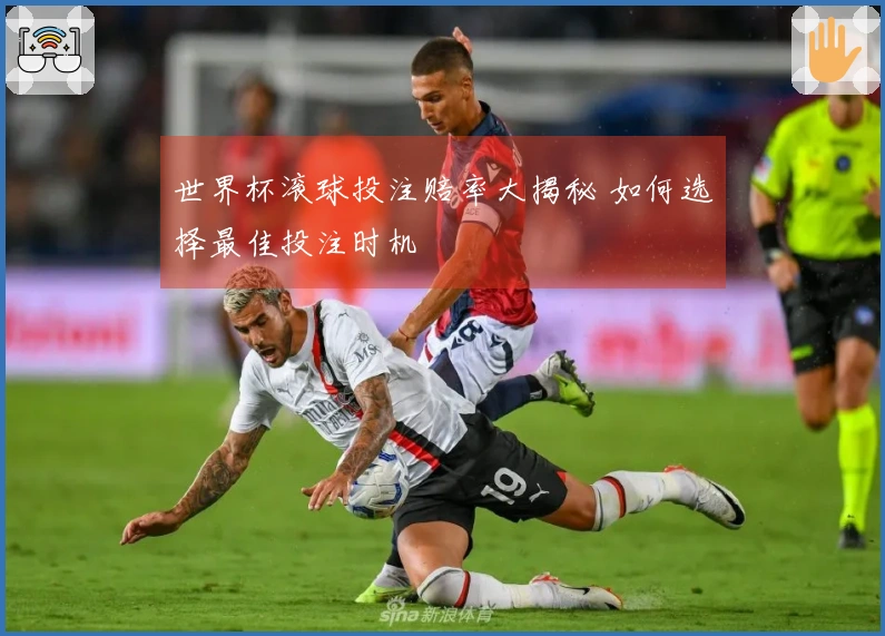 世界杯滚球投注赔率大揭秘 如何选择最佳投注时机
