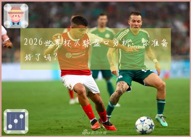 2026世界杯买球盘口分析，你准备好了吗？