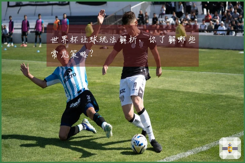 世界杯让球玩法解析，你了解哪些常见策略？