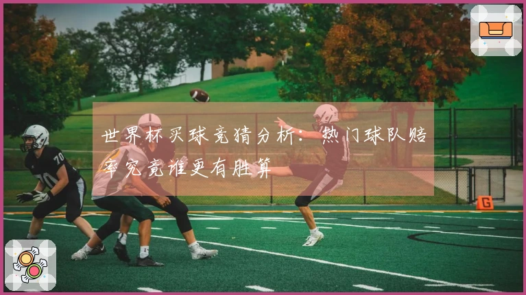 世界杯买球竞猜分析：热门球队赔率究竟谁更有胜算
