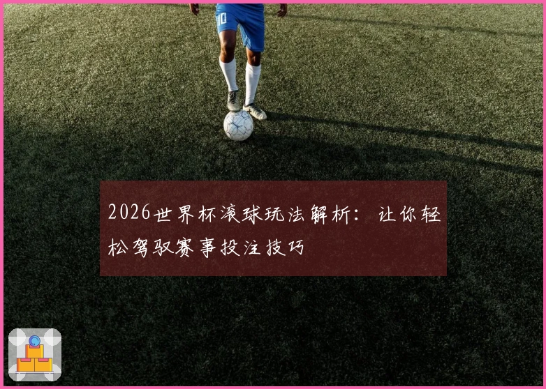 2026世界杯滚球玩法解析：让你轻松驾驭赛事投注技巧